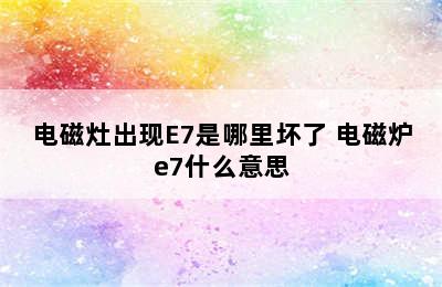 电磁灶出现E7是哪里坏了 电磁炉e7什么意思